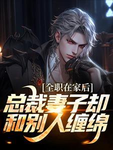 全职在家后,总裁妻子却和别人缠绵