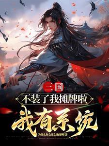三国:不装了我摊牌啦,我有系统 三国:不装了我摊牌啦,我有系统