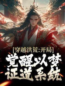 穿越洪荒:开局觉醒以梦证道系统 穿越洪荒:开局觉醒以梦证道系统