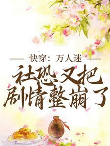 快穿:万人迷社恐又把剧情整崩了 快穿:万人迷社恐又把剧情整崩了