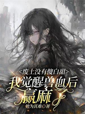 废土没有傻白甜,我觉醒兽血后赢麻了