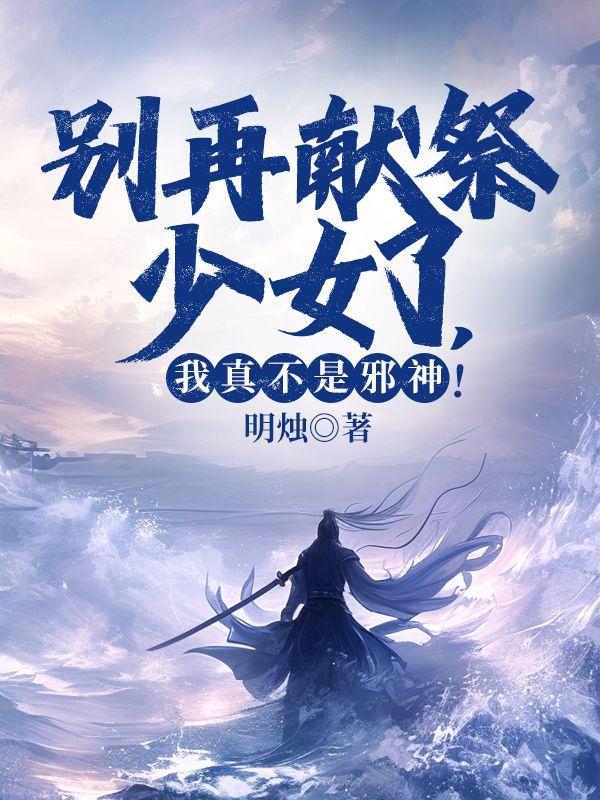 别再献祭少女了,我真不是邪神!