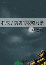 我成了前妻的攻略对象+番外