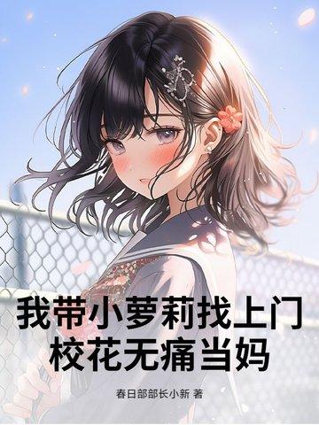我带小萝莉找上门，校花无痛当妈