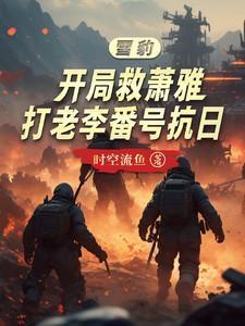 雪豹开局救萧雅，打老李番号抗日