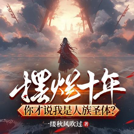 摆烂十年,你才说我是人族圣体?