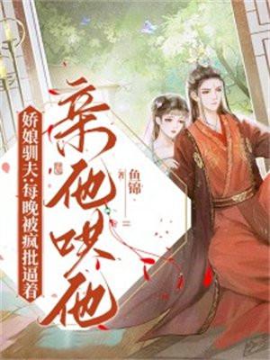 娇娘驯夫:每晚被疯批逼着亲他哄他